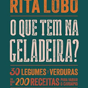 O que tem na geladeira?: 30 legumes e verduras em mais de 200 receitas para variar o cardápio